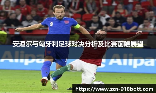 安道尔与匈牙利足球对决分析及比赛前瞻展望
