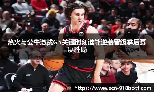 热火与公牛激战G5关键时刻谁能逆袭晋级季后赛决胜局